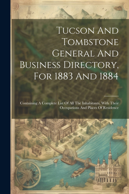 Tucson And Tombstone General And Business Directory, For 1883 And 1884