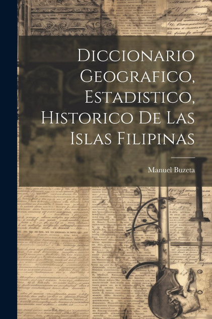 Diccionario Geografico, Estadistico, Historico De Las Islas Filipinas Diccionario Geografico, Estadistico, Historico De Las Islas Filipinas