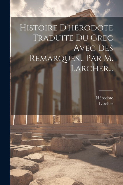 Histoire D'hérodote Traduite Du Grec Avec Des Remarques... Par M. Larcher... Histoire D'hérodote Traduite Du Grec Avec Des Remarques... Par M. Larcher...