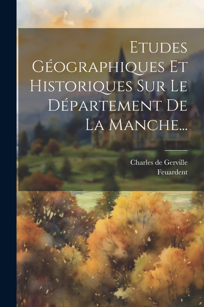 Etudes Géographiques Et Historiques Sur Le Département De La Manche... Etudes Géographiques Et Historiques Sur Le Département De La Manche...