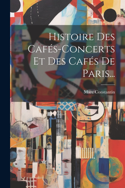 Histoire Des Cafés-concerts Et Des Cafés De Paris... Histoire Des Cafés-concerts Et Des Cafés De Paris...