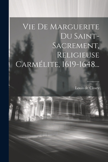 Vie De Marguerite Du Saint-sacrement, Religieuse Carmélite, 1619-1648... Vie De Marguerite Du Saint-sacrement, Religieuse Carmélite, 1619-1648...