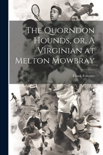 The Quorndon Hounds, or, A Virginian at Melton Mowbray The Quorndon Hounds, or, A Virginian at Melton Mowbray