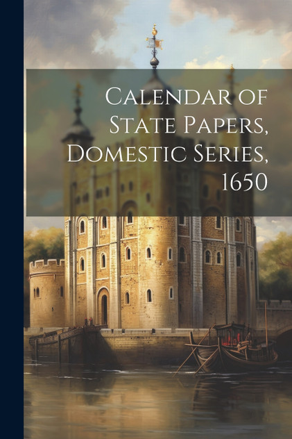 Calendar of State Papers, Domestic Series, 1650 Calendar of State Papers, Domestic Series, 1650