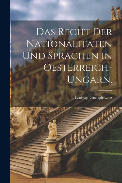 Das Recht der Nationalitäten und Sprachen in Oesterreich-Ungarn. Das Recht der Nationalitäten und Sprachen in Oesterreich-Ungarn.