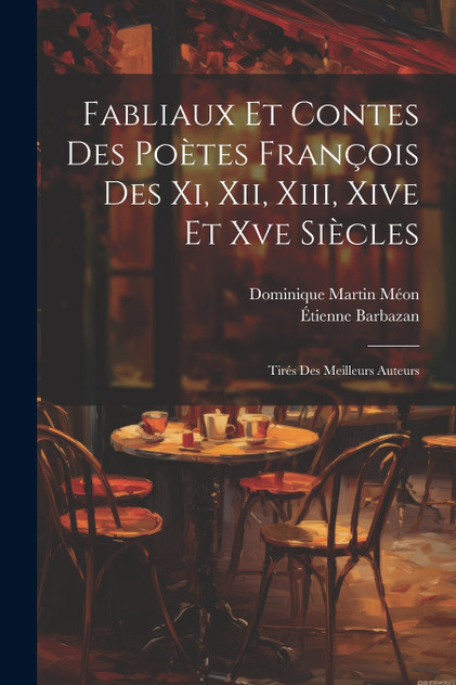 Fabliaux Et Contes Des Poètes François Des Xi, Xii, Xiii, Xive Et Xve Siècles Fabliaux Et Contes Des Poètes François Des Xi, Xii, Xiii, Xive Et Xve Siècles