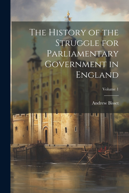 The History of the Struggle for Parliamentary Government in England; Volume 1 The History of the Struggle for Parliamentary Government in England; Volume 1