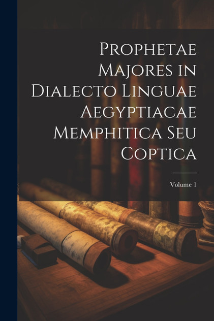 Prophetae Majores in Dialecto Linguae Aegyptiacae Memphitica Seu Coptica; Volume 1 Prophetae Majores in Dialecto Linguae Aegyptiacae Memphitica Seu Coptica; Volume 1