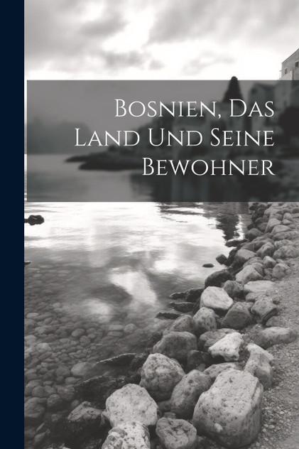 Bosnien, Das Land Und Seine Bewohner Bosnien, Das Land Und Seine Bewohner