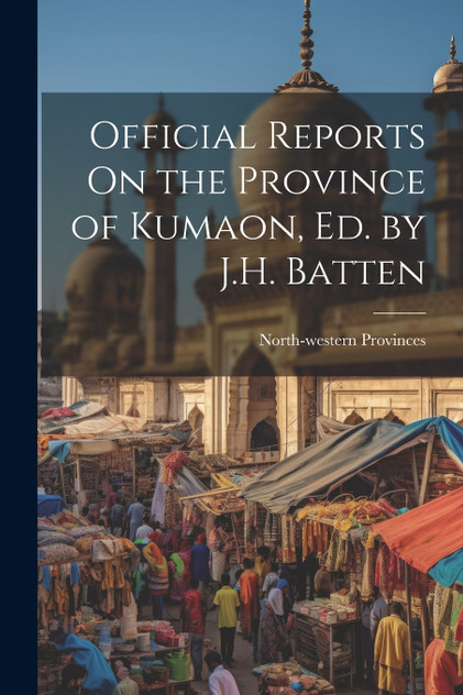 Official Reports On the Province of Kumaon, Ed. by J.H. Batten