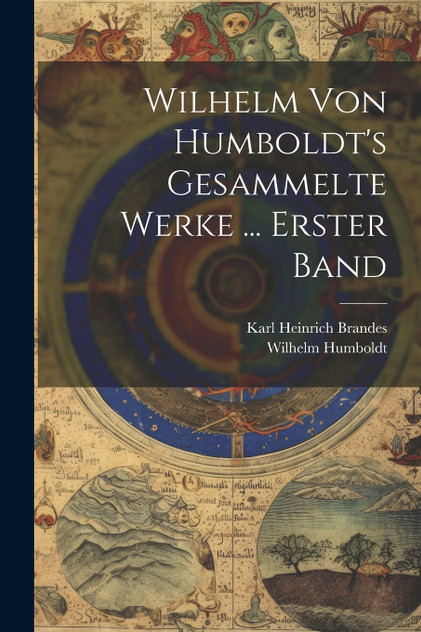Wilhelm Von Humboldt's Gesammelte Werke ... Erster Band Wilhelm Von Humboldt's Gesammelte Werke ... Erster Band