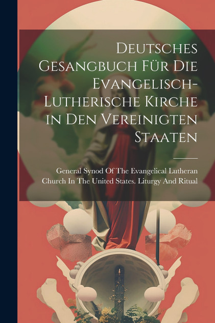 Deutsches Gesangbuch Für Die Evangelisch-Lutherische Kirche in Den Vereinigten Staaten Deutsches Gesangbuch Für Die Evangelisch-Lutherische Kirche in Den Vereinigten Staaten