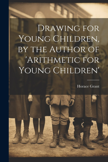 Drawing for Young Children, by the Author of 'arithmetic for Young Children' Drawing for Young Children, by the Author of 'arithmetic for Young Children'