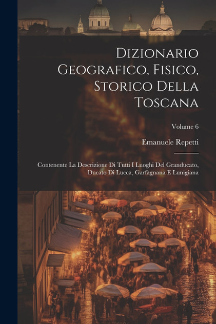 Dizionario Geografico, Fisico, Storico Della Toscana Dizionario Geografico, Fisico, Storico Della Toscana