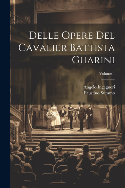 Delle Opere Del Cavalier Battista Guarini; Volume 1 Delle Opere Del Cavalier Battista Guarini; Volume 1