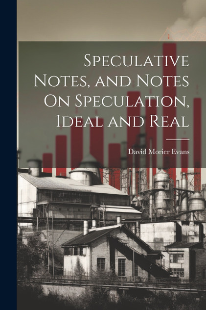 Speculative Notes, and Notes On Speculation, Ideal and Real Speculative Notes, and Notes On Speculation, Ideal and Real