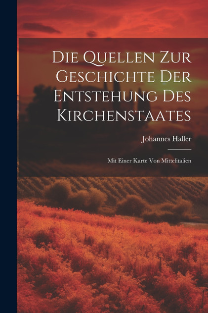 Die Quellen Zur Geschichte Der Entstehung Des Kirchenstaates Die Quellen Zur Geschichte Der Entstehung Des Kirchenstaates