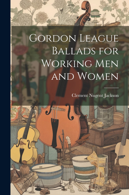 Gordon League Ballads for Working Men and Women Gordon League Ballads for Working Men and Women