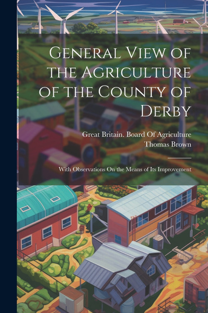 General View of the Agriculture of the County of Derby General View of the Agriculture of the County of Derby