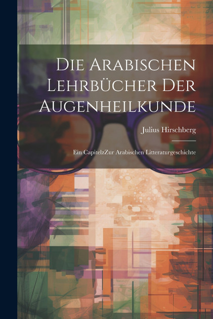 Die arabischen Lehrbücher der Augenheilkunde Die arabischen Lehrbücher der Augenheilkunde