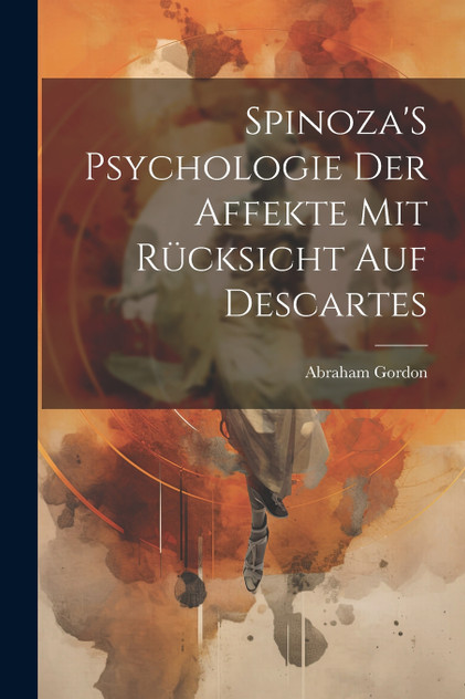 Spinoza'S Psychologie Der Affekte Mit Rücksicht Auf Descartes Spinoza'S Psychologie Der Affekte Mit Rücksicht Auf Descartes