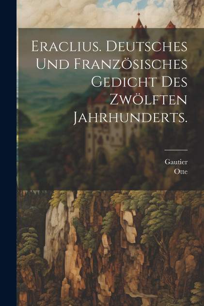 Eraclius. Deutsches und französisches Gedicht des zwölften Jahrhunderts.