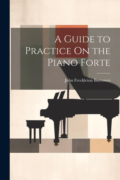 A Guide to Practice On the Piano Forte