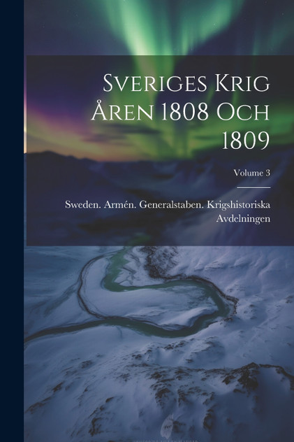 Sveriges Krig Åren 1808 Och 1809; Volume 3 Sveriges Krig Åren 1808 Och 1809; Volume 3