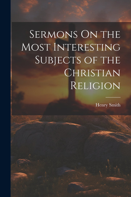 Sermons On the Most Interesting Subjects of the Christian Religion Sermons On the Most Interesting Subjects of the Christian Religion