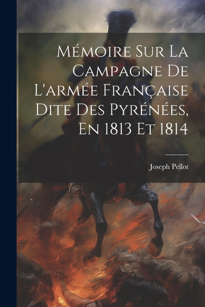 Mémoire Sur La Campagne De L'armée Française Dite Des Pyrénées, En 1813 Et 1814 Mémoire Sur La Campagne De L'armée Française Dite Des Pyrénées, En 1813 Et 1814