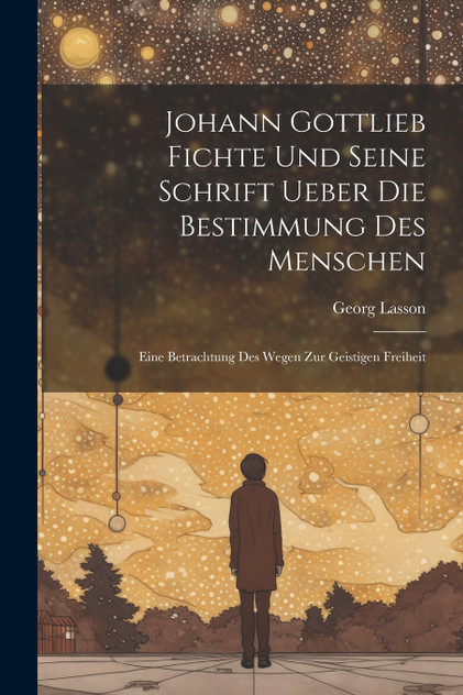 Johann Gottlieb Fichte Und Seine Schrift Ueber Die Bestimmung Des Menschen Johann Gottlieb Fichte Und Seine Schrift Ueber Die Bestimmung Des Menschen