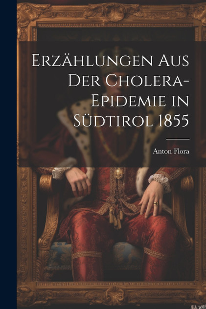 Erzählungen Aus Der Cholera-Epidemie in Südtirol 1855 Erzählungen Aus Der Cholera-Epidemie in Südtirol 1855