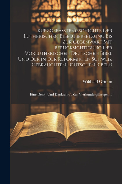 Kurzgefasste Geschichte Der Lutherischen Bibelübersetzung Bis Zur Gegenwart Mit Berücksichtigung Der Vorlutherischen Deutschen Bibel Und Der in Der Reformirten Schweiz Gebrauchten Deutschen Bibeln