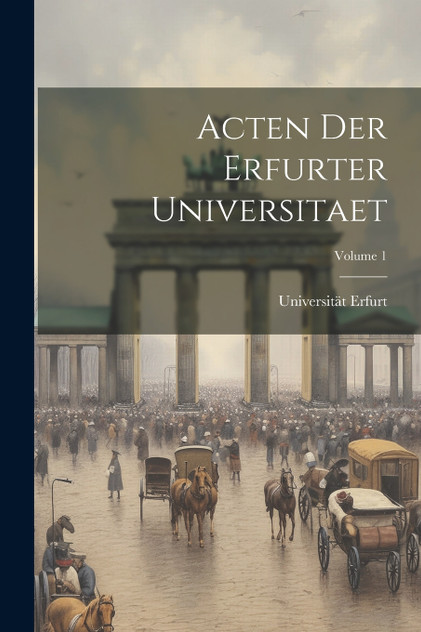 Acten Der Erfurter Universitaet; Volume 1 Acten Der Erfurter Universitaet; Volume 1