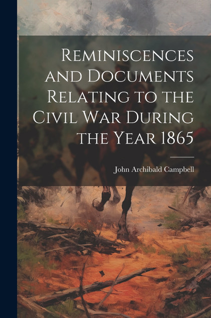 Reminiscences and Documents Relating to the Civil War During the Year 1865 Reminiscences and Documents Relating to the Civil War During the Year 1865