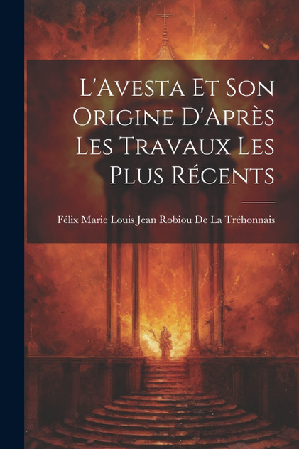 L'Avesta Et Son Origine D'Après Les Travaux Les Plus Récents L'Avesta Et Son Origine D'Après Les Travaux Les Plus Récents