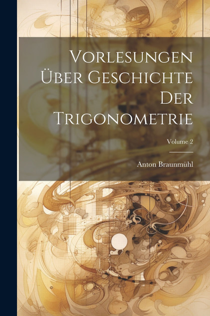 Vorlesungen Über Geschichte Der Trigonometrie; Volume 2 Vorlesungen Über Geschichte Der Trigonometrie; Volume 2