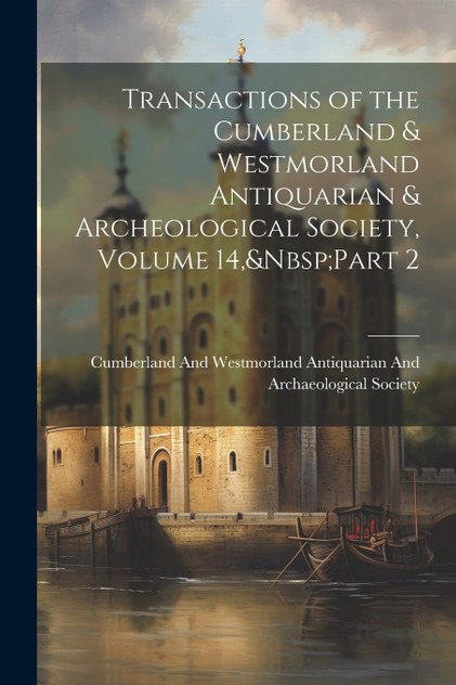 Transactions of the Cumberland & Westmorland Antiquarian & Archeological Society, Volume 14,&Nbsp;Part 2