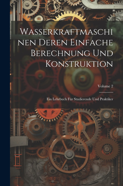 Wasserkraftmaschinen Deren Einfache Berechnung Und Konstruktion Wasserkraftmaschinen Deren Einfache Berechnung Und Konstruktion