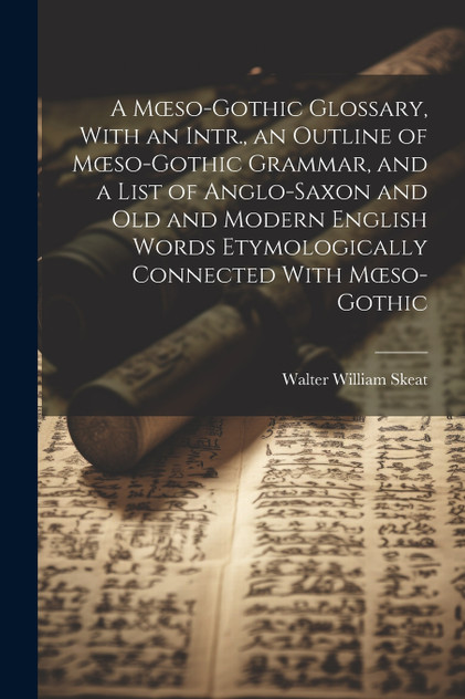 A Mœso-Gothic Glossary, With an Intr., an Outline of Mœso-Gothic Grammar, and a List of Anglo-Saxon and Old and Modern English Words Etymologically Connected With Mœso-Gothic