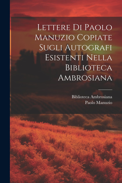 Lettere Di Paolo Manuzio Copiate Sugli Autografi Esistenti Nella Biblioteca Ambrosiana Lettere Di Paolo Manuzio Copiate Sugli Autografi Esistenti Nella Biblioteca Ambrosiana