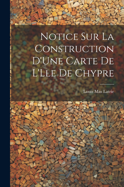 Notice Sur La Construction D'Une Carte De L'Lle De Chypre Notice Sur La Construction D'Une Carte De L'Lle De Chypre