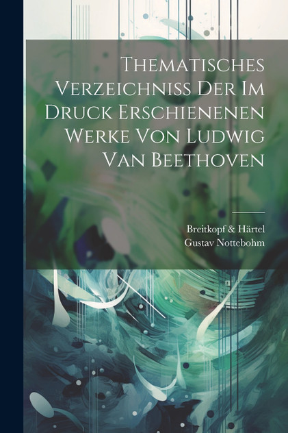 Thematisches Verzeichniss Der Im Druck Erschienenen Werke Von Ludwig Van Beethoven Thematisches Verzeichniss Der Im Druck Erschienenen Werke Von Ludwig Van Beethoven