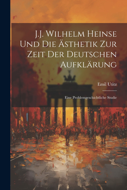 J.J. Wilhelm Heinse Und Die Ästhetik Zur Zeit Der Deutschen Aufklärung