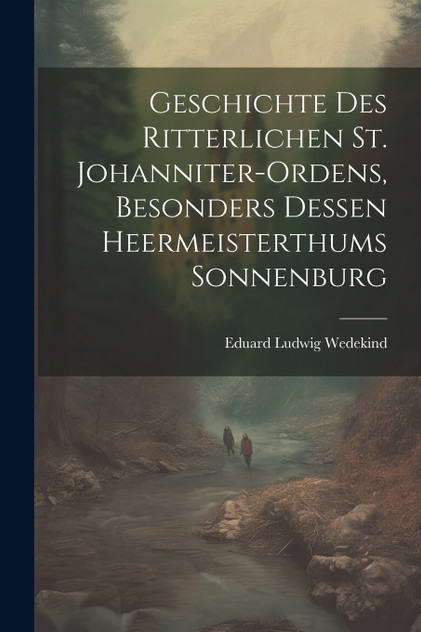 Geschichte des Ritterlichen St. Johanniter-Ordens, besonders dessen heermeisterthums Sonnenburg Geschichte des Ritterlichen St. Johanniter-Ordens, besonders dessen heermeisterthums Sonnenburg