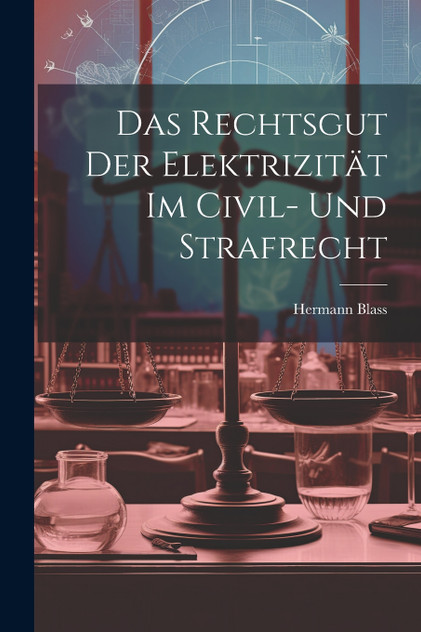 Das Rechtsgut Der Elektrizität Im Civil- Und Strafrecht Das Rechtsgut Der Elektrizität Im Civil- Und Strafrecht