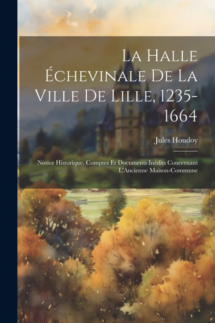 La Halle Échevinale De La Ville De Lille, 1235-1664