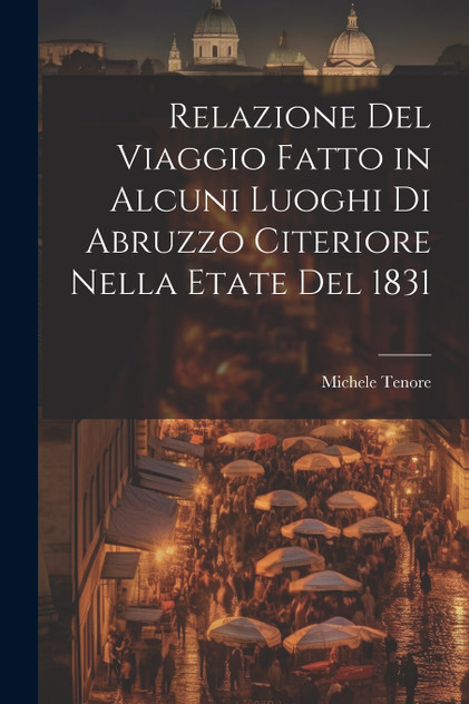 Relazione Del Viaggio Fatto in Alcuni Luoghi Di Abruzzo Citeriore Nella Etate Del 1831 Relazione Del Viaggio Fatto in Alcuni Luoghi Di Abruzzo Citeriore Nella Etate Del 1831