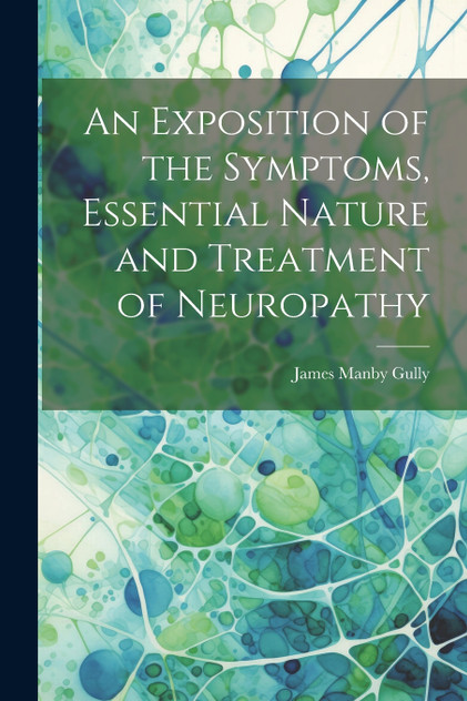 An Exposition of the Symptoms, Essential Nature and Treatment of Neuropathy An Exposition of the Symptoms, Essential Nature and Treatment of Neuropathy