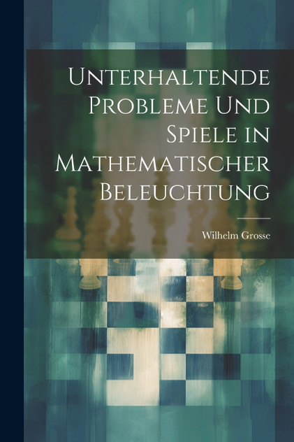 Unterhaltende Probleme Und Spiele in Mathematischer Beleuchtung Unterhaltende Probleme Und Spiele in Mathematischer Beleuchtung